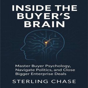 Inside the Buyer's Brain: Master Buyer Psychology, Navigate Politics, and Close Bigger Enterprise Deals