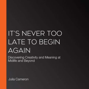 Its Never Too Late to Begin Again, Julia Cameron