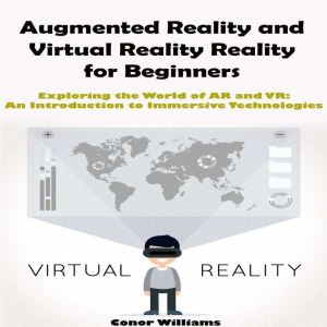 Augmented Reality and Virtual Reality for Beginners: Exploring the World of AR and VR: An Introduction to Immersive Technologi