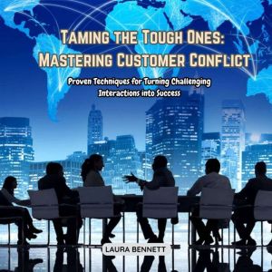 Taming the Tough Ones: Mastering Customer Conflict: Proven Techniques for Turning Challenging Interactions into Success