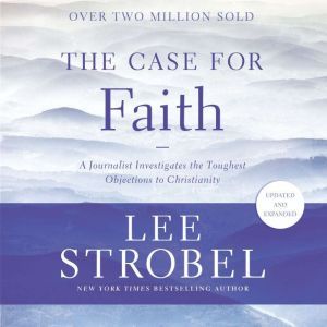 The Case for Faith: A Journalist Investigates the Toughest Objections to Christianity, Lee Strobel