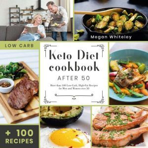 Keto Diet Cookbook After 50 More than 100 Low-Carb High-Fat Recipes for Men and Women Over 50, Megan Whiteley