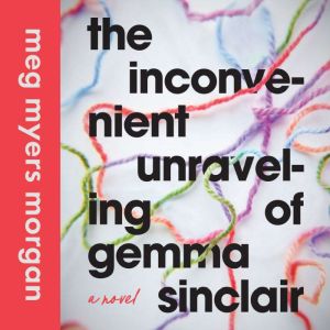 The Inconvenient Unraveling of Gemma ..., Meg Myers Morgan