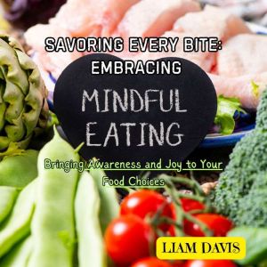 Savoring Every Bite: Embracing Mindful Eating: Bringing Awareness and Joy to Your Food Choices