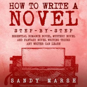 How to Write a Novel: Step-by-Step  Essential Romance Novel, Mystery Novel and Fantasy Novel Writing Tricks Any Writer Can Lea