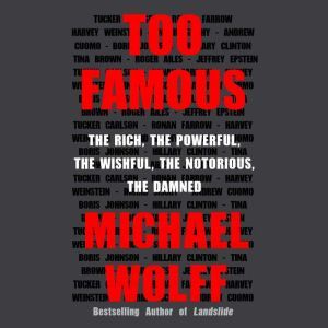 Too Famous: The Rich, the Powerful, the Wishful, the Notorious, the Damned, Michael Wolff