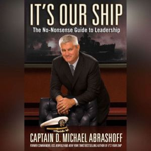 It's Our Ship: The No-Nonsense Guide to Leadership, Captain D. Michael Abrashoff