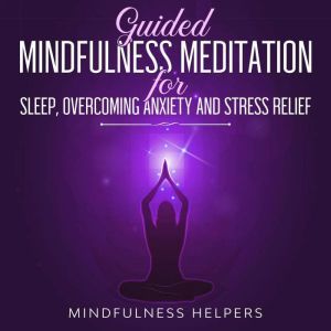 Guided Mindfulness Meditations for Sleep, Overcoming Anxiety and Stress Relief: Beginners Meditation Scripts for Self-Healing,