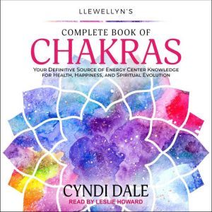 Llewellyn's Complete Book of Chakras: Your Definitive Source of Energy Center Knowledge for Health, Happiness, and Spiritual Evolution, Cyndi Dale