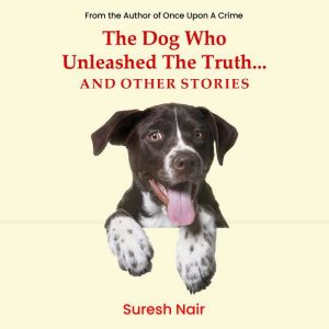 The Dog Who Unleashed The Truth... An..., Suresh Nair