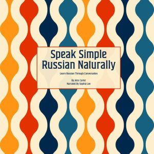 Speak Simple Russian Naturally: Learn Russian Through Conversation