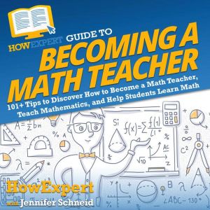 HowExpert Guide to Becoming a Math Teacher: 101 Tips to Discover How to Become a Math Teacher, Teach Mathematics, and Help Stu