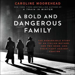 A Bold and Dangerous Family: The Remarkable Story of an Italian Mother, Her Two Sons, and Their Fight Against Fascism, Caroline Moorehead