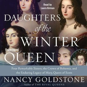 Daughters of the Winter Queen: Four Remarkable Sisters, the Crown of Bohemia, and the Enduring Legacy of Mary, Queen of Scots, Nancy Goldstone