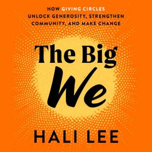 The Big We: How Giving Circles Unlock Generosity, Strengthen Community, and Make Change