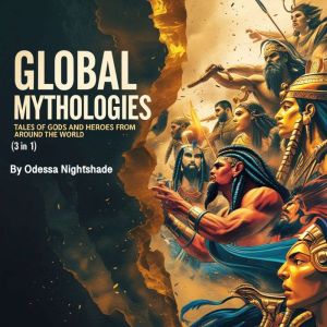 Global Mythologies: Tales of Gods and Heroes from Around the World (3 in 1)