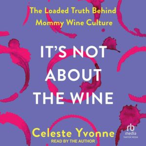 It's Not about the Wine: The Loaded Truth behind Mommy Wine Culture