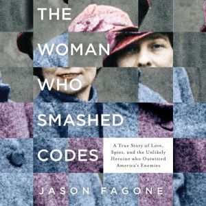 The Woman Who Smashed Codes: A True Story of Love, Spies, and the Unlikely Heroine who Outwitted America's Enemies, Jason Fagone