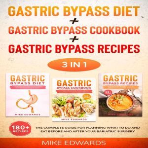 Gastric Bypass Diet + Gastric Bypass Cookbook + Gastric Bypass Recipes: 3 In 1 - The Complete Guide for Planning What to Do and Eat Before and After your Bariatric Surgery, Mike Edwards