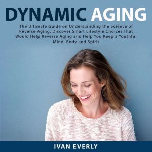 Dynamic Aging The Ultimate Guide on ..., Ivan Everly