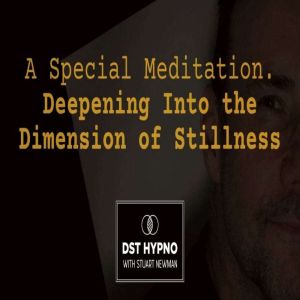 A Special Meditation - Deepening Into the Dimension of Stillness - A guided meditation - DST Hypno with Stu Newman
