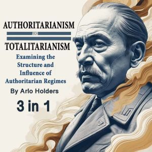 Authoritarianism and Totalitarianism: Examining the Structure and Influence of Authoritarian Regimes (3 in 1)