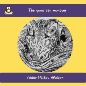The good sea monster, Abbie Phillips Walker