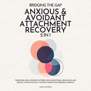 Bridging the Gap: Anxious & Avoidant Attachment Recovery (2 in 1): Transform Relationship Patterns, Build Emotional Resilience
