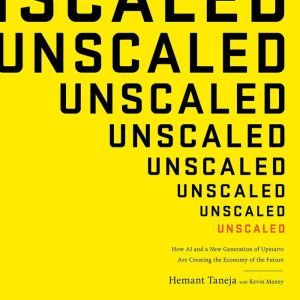 Unscaled: How AI and a New Generation of Upstarts Are Creating the Economy of the Future, Hemant Taneja