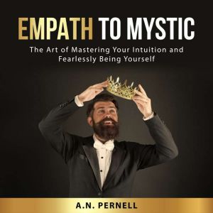 Empath to Mystic: The Art of Mastering Your Intuition and Fearlessly Being Yourself