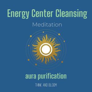 Energy Center Cleansing Meditation  ..., Think and Bloom