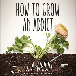 How to Grow an Addict: A Novel