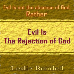 Evil  Is The Rejection Of God: Evil Is Not The Absence Of God