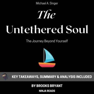 Summary: The Untethered Soul: The Journey Beyond Yourself by Michael A. Singer: Key Takeaways, Summary & Analysis Included