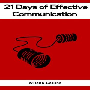 21 DAYS OF EFFECTIVE COMMUNICATION: A Practical Guide to Enhancing Your Interpersonal Skills and Building Lasting Connections