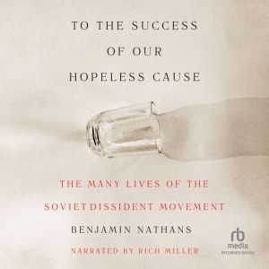 To the Success of Our Hopeless Cause: The Many Lives of the Soviet Dissident Movement
