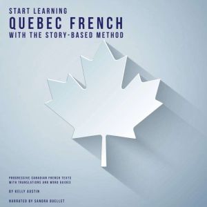 Start Learning Quebec French With The Story-Based Method: Progressive Canadian French texts with translations and word guides