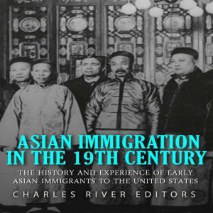 Asian Immigration in the 19th Century..., Charles River Editors