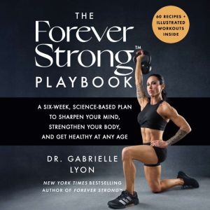 The Forever Strong PLAYBOOK: A Six-Week, Science-Based Plan to Sharpen Your Mind, Strengthen Your Body, and Get Healthy at Any