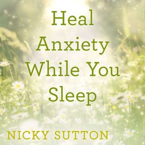 Heal Anxiety While You Sleep, Nicky Sutton