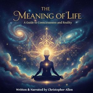 The Meaning of Life - A Guide to Consciousness and Reality