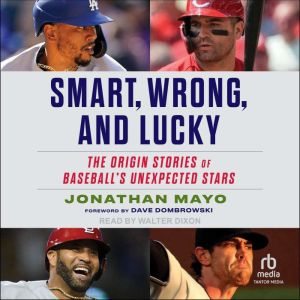 Smart, Wrong, and Lucky: The Origin Stories of Baseball's Unexpected Stars
