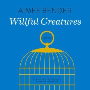 Willful Creatures, Aimee Bender