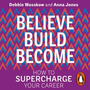 Believe. Build. Become.: How to Supercharge Your Career