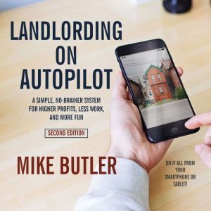 Landlording on AutoPilot: A Simple, No-Brainer System for Higher Profits, Less Work and More Fun (Do It All from Your Smartphone or Tablet!), 2nd Edition, Mike Butler