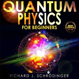 QUANTUM PHYSICS FOR BEGINNERS, Richard J. Schrodinger