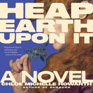 Heap Earth Upon It, Chloe Michelle Howarth