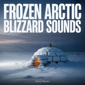 Frozen Arctic Blizzard Sounds, Sleep Master