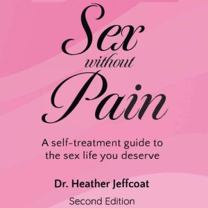Sex Without Pain: A Self Treatment Guide to the Sex Life You Deserve