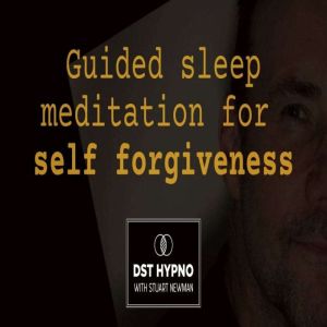 Guided sleep meditation for self forgiveness- A guided meditation - DST Hypno with Stu Newman